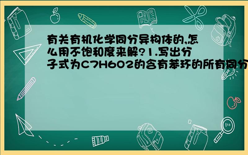 有关有机化学同分异构体的,怎么用不饱和度来解?1.写出分子式为C7H6O2的含有苯环的所有同分异构体的结构简式2.分子式为C7H8O的芳香族化合物的同分异构体共有（ ）A．2种 B．3种 C．4种 D．5