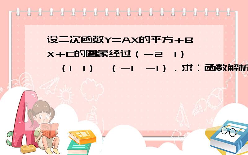 设二次函数Y=AX的平方＋BX＋C的图象经过（－2,1）,（1,1）,（－1,－1）．求：函数解析式及顶点坐标．