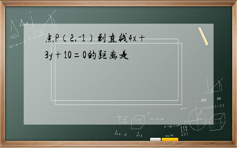 点P（2,-1）到直线4x+3y+10=0的距离是