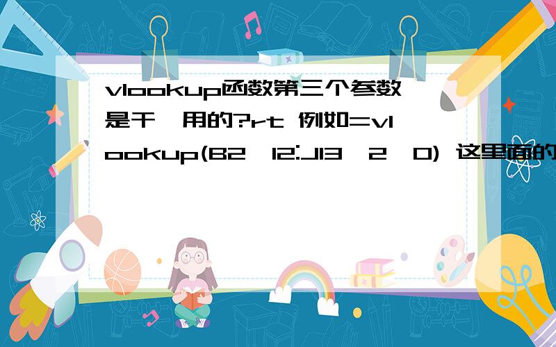vlookup函数第三个参数是干嘛用的?rt 例如=vlookup(B2,I2:J13,2,0) 这里面的二是干嘛的?
