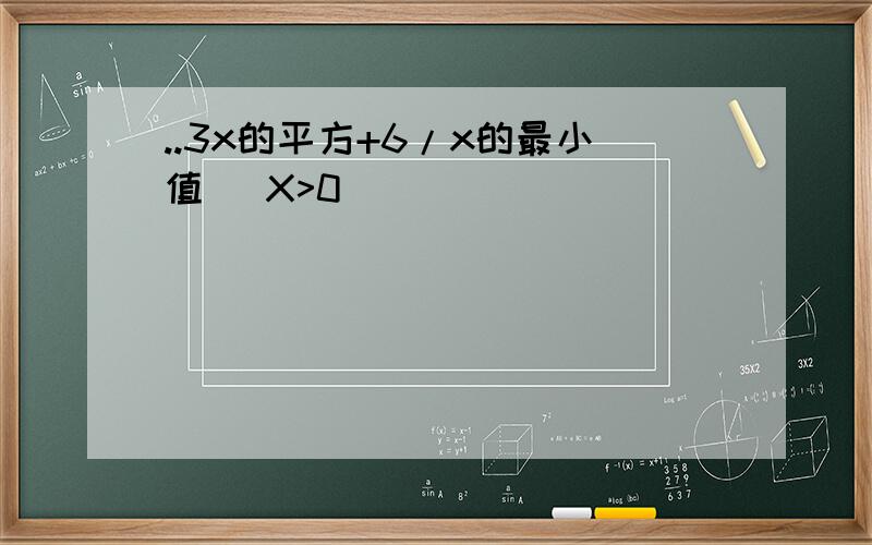 ..3x的平方+6/x的最小值 （X>0）