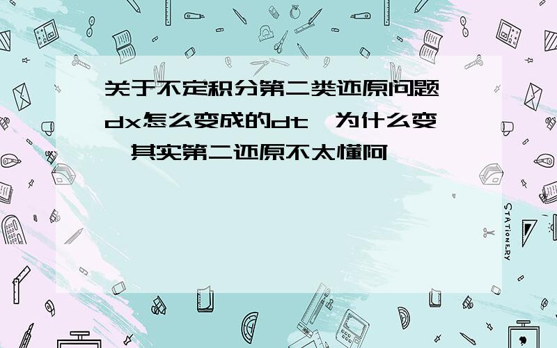 关于不定积分第二类还原问题,dx怎么变成的dt,为什么变,其实第二还原不太懂阿