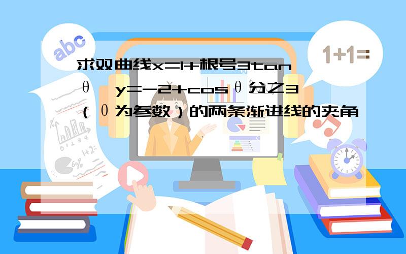 求双曲线x=1+根号3tanθ,y=-2+cosθ分之3（θ为参数）的两条渐进线的夹角