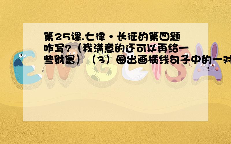 第25课.七律·长征的第四题咋写?（我满意的还可以再给一些财富）（3）圈出画横线句子中的一对反义词,说说它们表达了诗人怎样的情感.———————————————————————