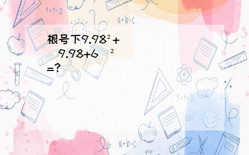 根号下9.98²+（9.98+6）²=?