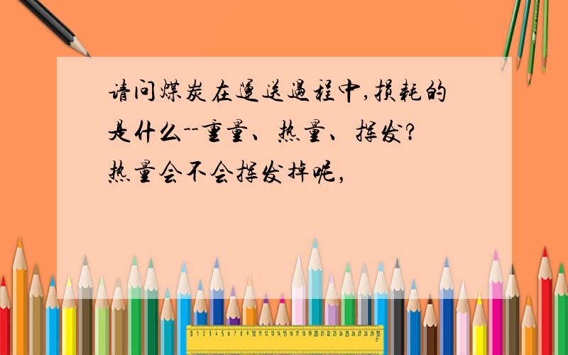 请问煤炭在运送过程中,损耗的是什么--重量、热量、挥发?热量会不会挥发掉呢，