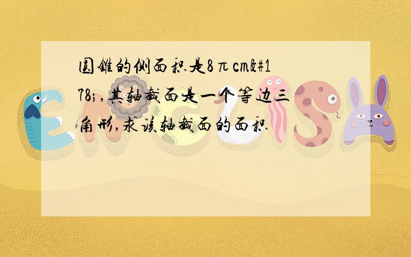 圆锥的侧面积是8πcm²,其轴截面是一个等边三角形,求该轴截面的面积