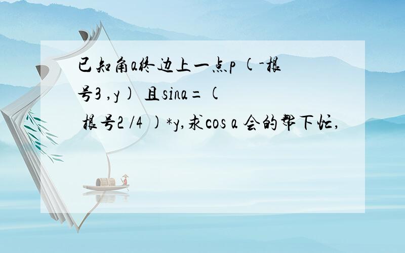 已知角a终边上一点p (-根号3 ,y) 且sina=( 根号2 /4 )*y,求cos a 会的帮下忙,