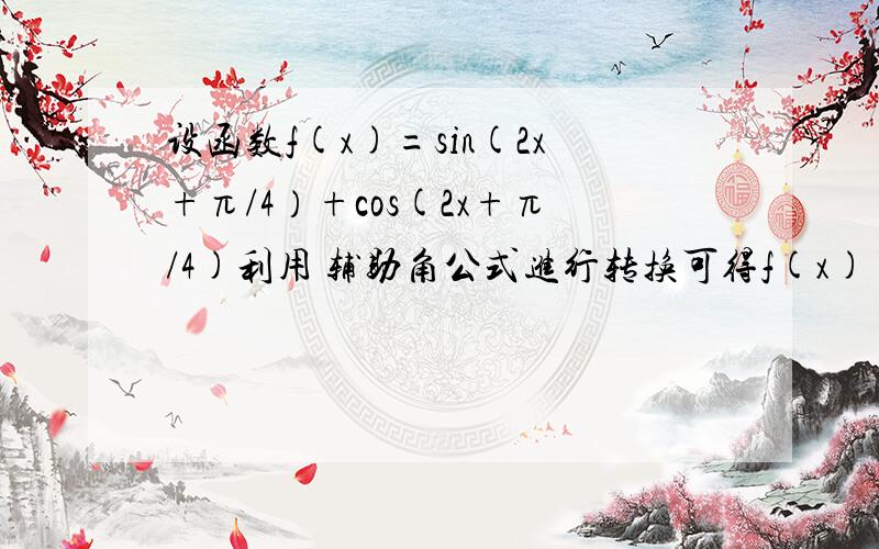 设函数f(x)=sin(2x+π/4）+cos(2x+π/4)利用 辅助角公式进行转换可得f(x)=