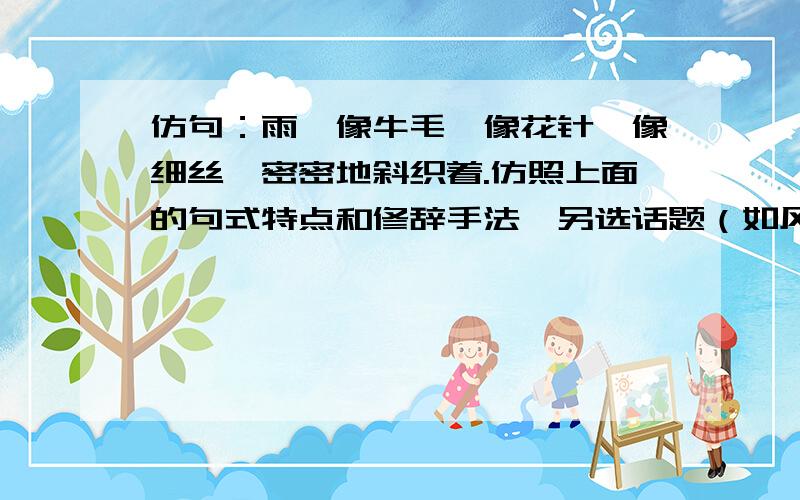 仿句：雨,像牛毛,像花针,像细丝,密密地斜织着.仿照上面的句式特点和修辞手法,另选话题（如风,水,花.)任选下面3个词写一段话,词语顺序不拘,中心明确,80字左右.烘托 秀气 抖擞精神 玄奥 梦