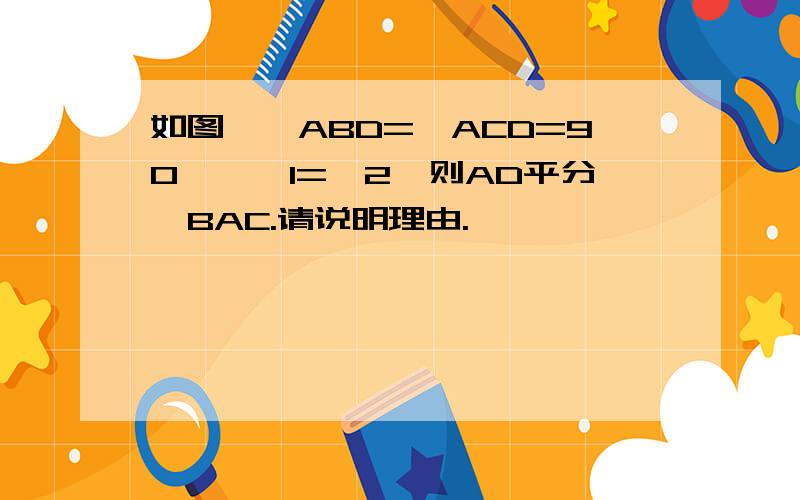 如图,∠ABD=∠ACD=90°,∠1=∠2,则AD平分∠BAC.请说明理由.