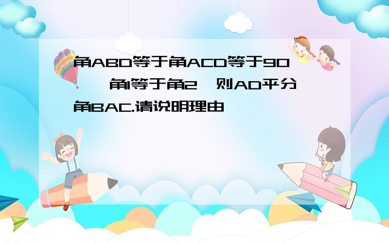 角ABD等于角ACD等于90°,角1等于角2,则AD平分角BAC.请说明理由