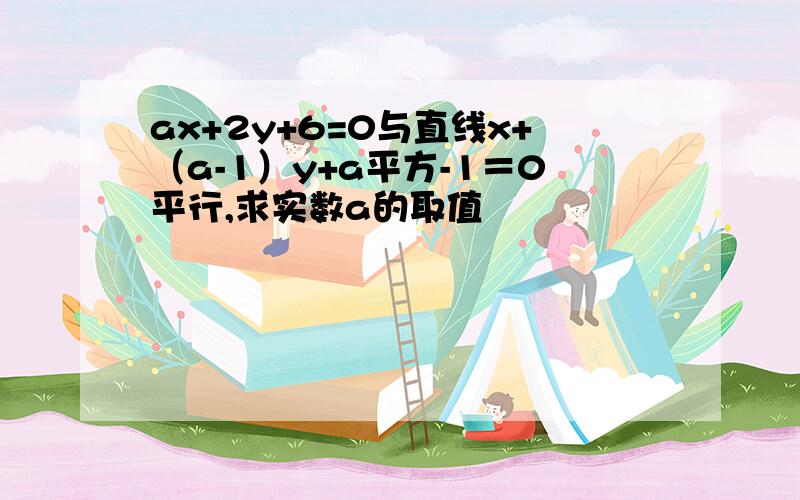 ax+2y+6=0与直线x+（a-1）y+a平方-1＝0平行,求实数a的取值