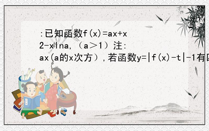 :已知函数f(x)=ax+x2-xlna,（a＞1）注:ax(a的x次方）,若函数y=|f(x)-t|-1有四个零点,求t的值；