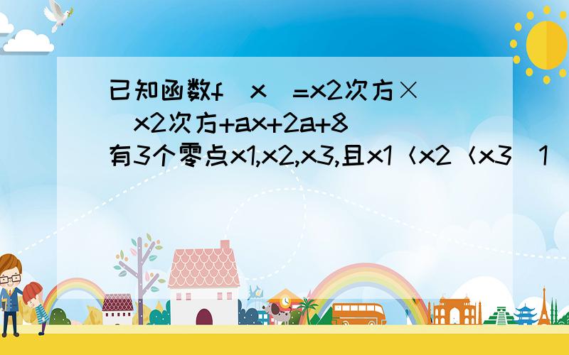 已知函数f(x)=x2次方×（x2次方+ax+2a+8）有3个零点x1,x2,x3,且x1＜x2＜x3（1）.求实数a的取值范围（2）.记g(a)=x3-x1,求函数g(a)的值域