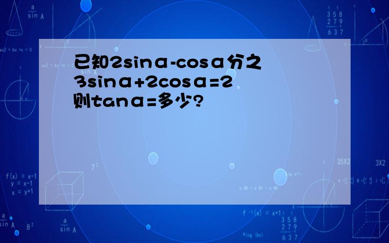 已知2sinα-cosα分之3sinα+2cosα=2 则tanα=多少?