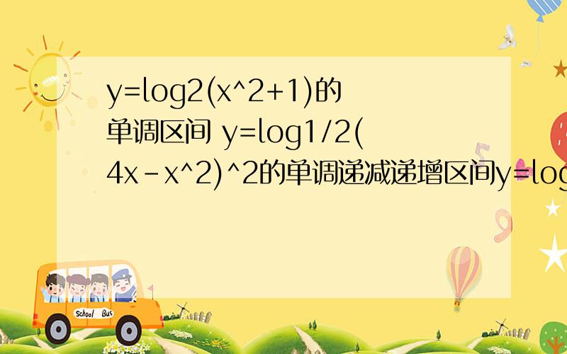 y=log2(x^2+1)的单调区间 y=log1/2(4x-x^2)^2的单调递减递增区间y=log2(x^2+1)的单调区间y=log1/2(4x-x^2)^2的单调递减递增区间