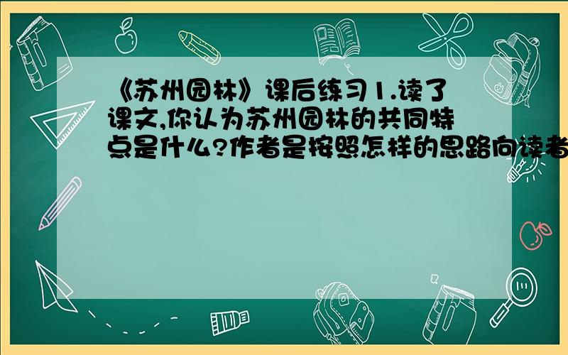 《苏州园林》课后练习1.读了课文,你认为苏州园林的共同特点是什么?作者是按照怎样的思路向读者介绍苏州园林的?2.“为了达到这个目的,他们讲究亭台轩榭的布局,讲究假山池沼的配合,讲究