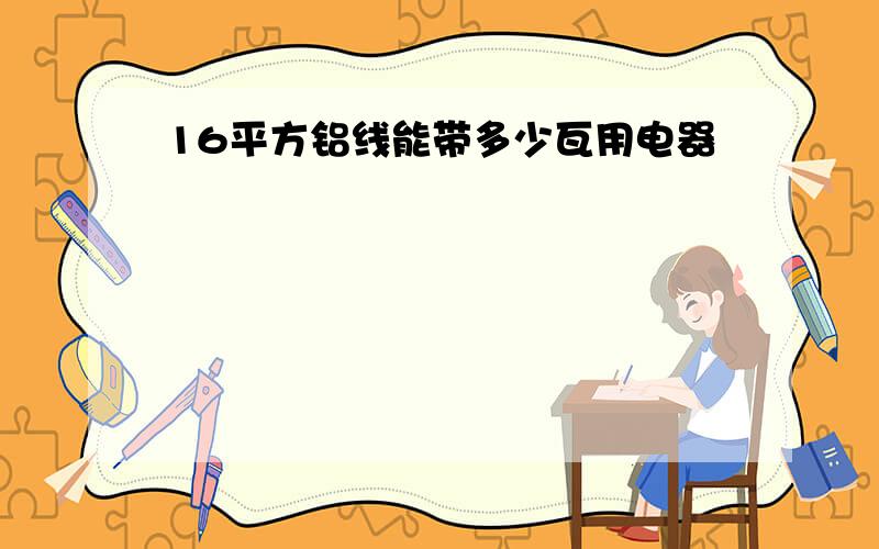 16平方铝线能带多少瓦用电器