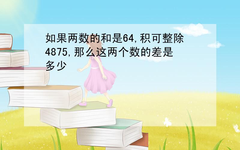 如果两数的和是64,积可整除4875,那么这两个数的差是多少