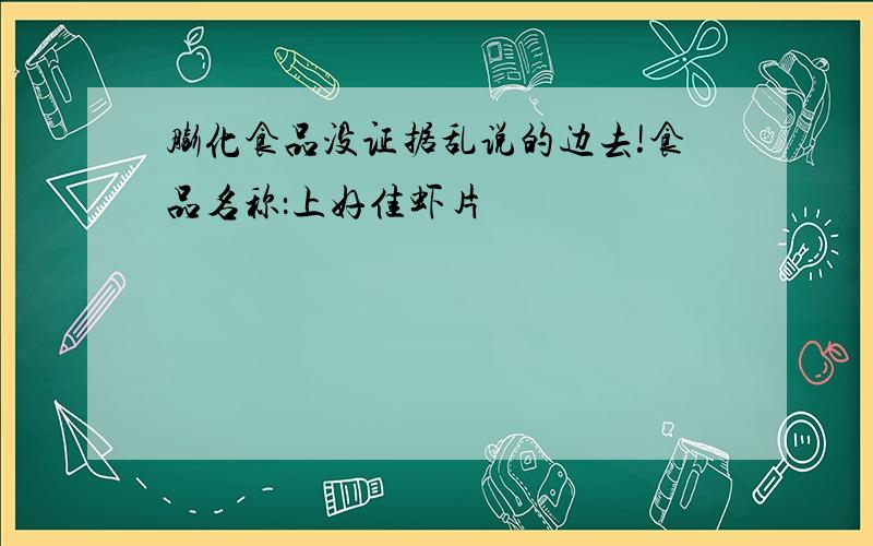 膨化食品没证据乱说的边去!食品名称：上好佳虾片