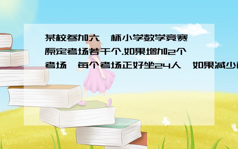 某校参加六一杯小学数学竞赛,原定考场若干个.如果增加2个考场,每个考场正好坐24人,如果减少两个考场,每个考场正好坐30人.参加这次竞赛的学生共有多少人?