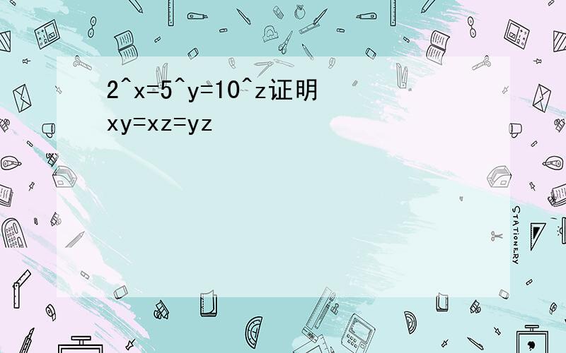 2^x=5^y=10^z证明xy=xz=yz