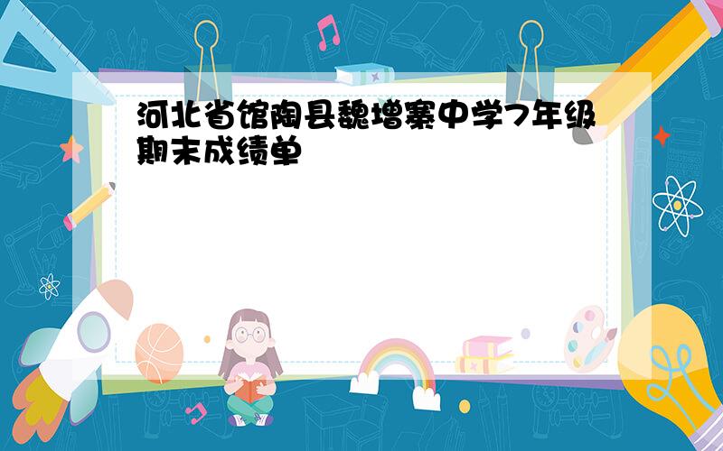 河北省馆陶县魏增寨中学7年级期末成绩单