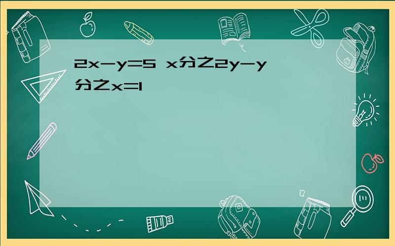 2x-y=5 x分之2y-y分之x=1