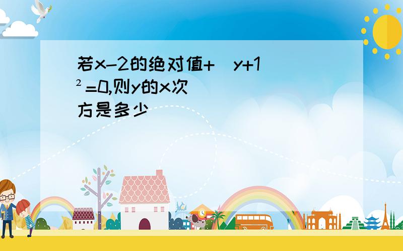 若x-2的绝对值+（y+1）²=0,则y的x次方是多少