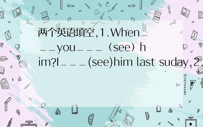 两个英语填空,1.When___you___（see）him?I___(see)him last suday.2.Tt usually___（take） him 20 minutes to get there last year.（顺便翻译下两句话：1.我每天打球2.我正在打球）谢谢