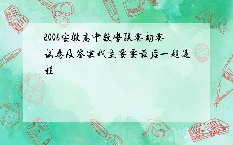 2006安徽高中数学联赛初赛试卷及答案我主要要最后一题过程