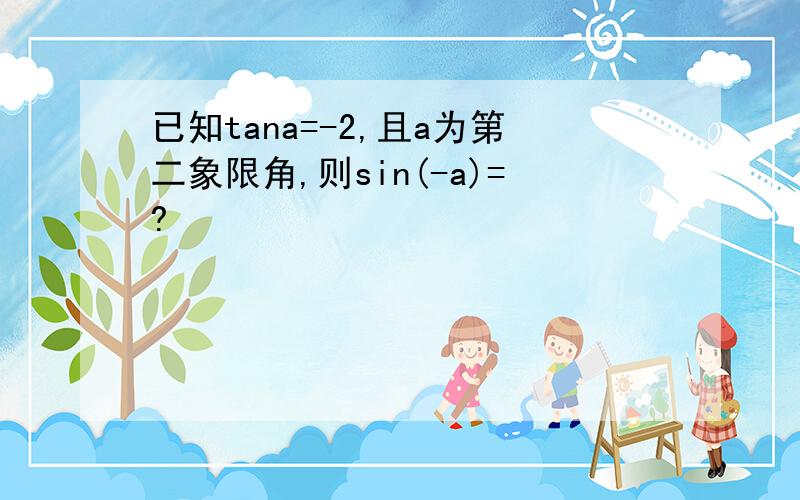 已知tana=-2,且a为第二象限角,则sin(-a)=?