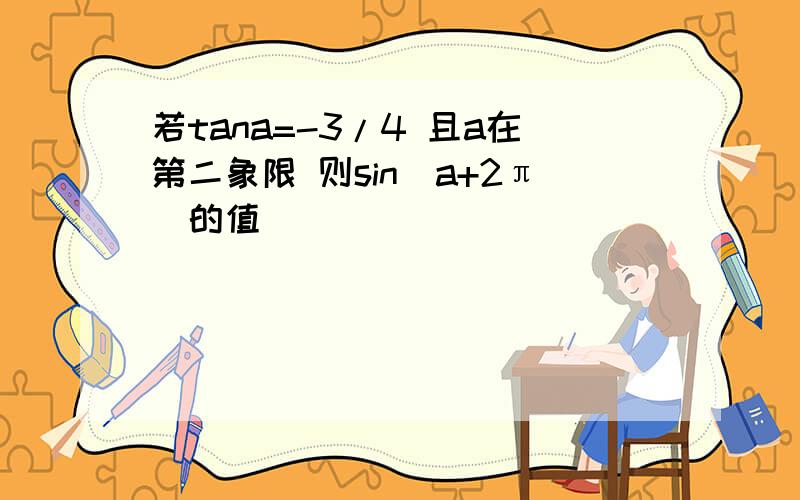 若tana=-3/4 且a在第二象限 则sin（a+2π）的值