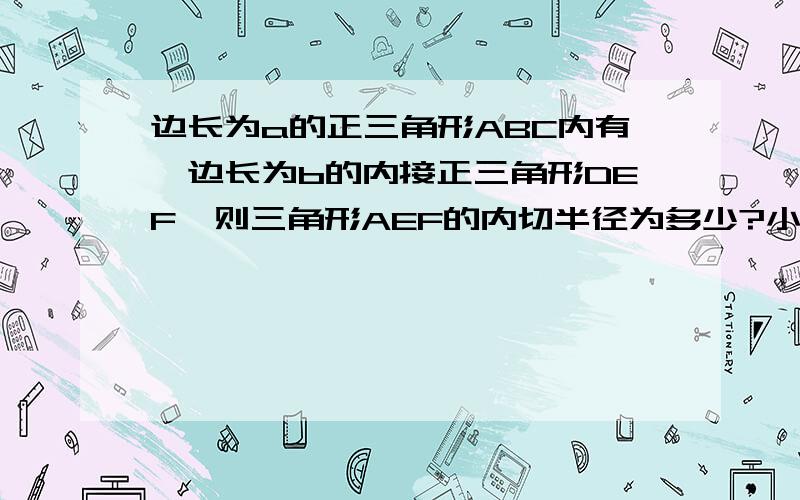 边长为a的正三角形ABC内有一边长为b的内接正三角形DEF,则三角形AEF的内切半径为多少?小三角形的三个顶点不在外三角形三边的中点上，而是稍微偏了点