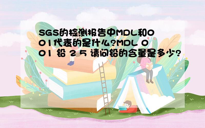 SGS的检测报告中MDL和001代表的是什么?MDL 001 铅 2 5 请问铅的含量是多少?