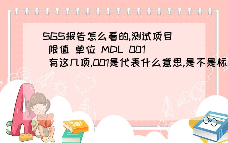 SGS报告怎么看的,测试项目 限值 单位 MDL 001 有这几项,001是代表什么意思,是不是标识?