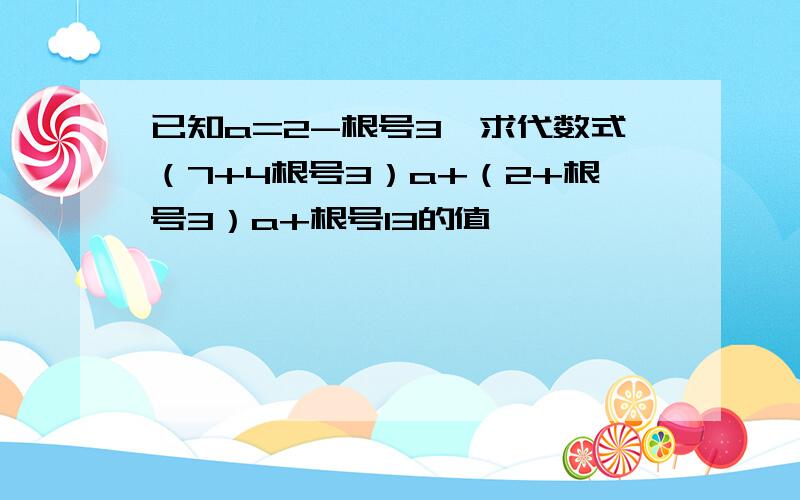 已知a=2-根号3,求代数式（7+4根号3）a+（2+根号3）a+根号13的值