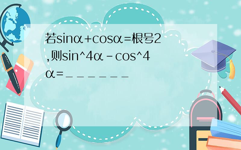 若sinα+cosα=根号2,则sin^4α-cos^4α=______