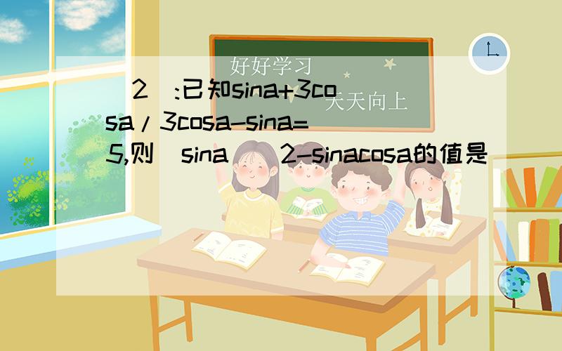 (2):已知sina+3cosa/3cosa-sina=5,则(sina)^2-sinacosa的值是