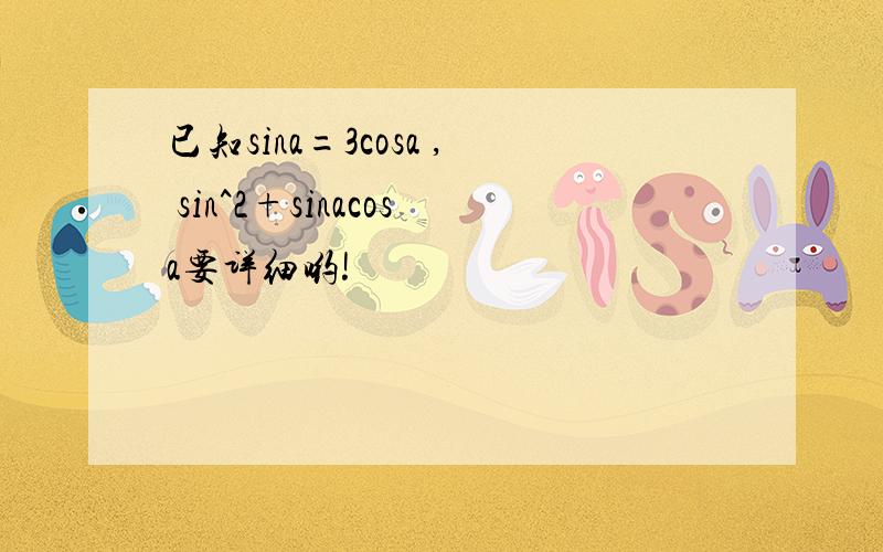 已知sina=3cosa , sin^2+sinacosa要详细哟!