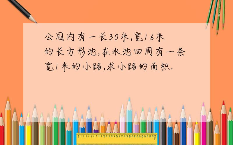 公园内有一长30米,宽16米的长方形池,在水池四周有一条宽1米的小路,求小路的面积.