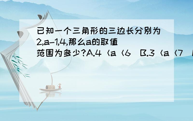 已知一个三角形的三边长分别为2,a-1,4,那么a的取值范围为多少?A.4＜a＜6  B.3＜a＜7  C.2＜a＜6  D.1＜a＜5