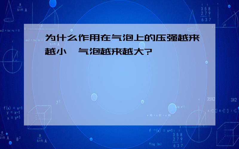 为什么作用在气泡上的压强越来越小,气泡越来越大?