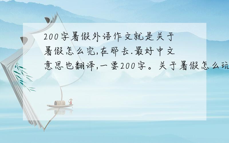 200字暑假外语作文就是关于暑假怎么完,在那去.最好中文意思也翻译,一要200字。关于暑假怎么玩。