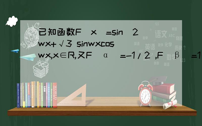 已知函数F(x)=sin^2wx+√3 sinwxcoswx,x∈R,又F(α)=-1/2 ,F(β)=1/2若（α-β）的绝对值的最小值为3π/4,则正数w的值为?