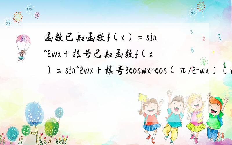 函数已知函数f(x)=sin^2wx+根号已知函数f(x)=sin^2wx+根号3coswx*cos(π/2-wx）（w>0)且函数y=f(x)的图像相邻两条对称轴之间的距离为π\2（1）求f(π/6)的值 （2）若函数f(kx+π/12)（k＞0）在区间【-π/6,π/3】