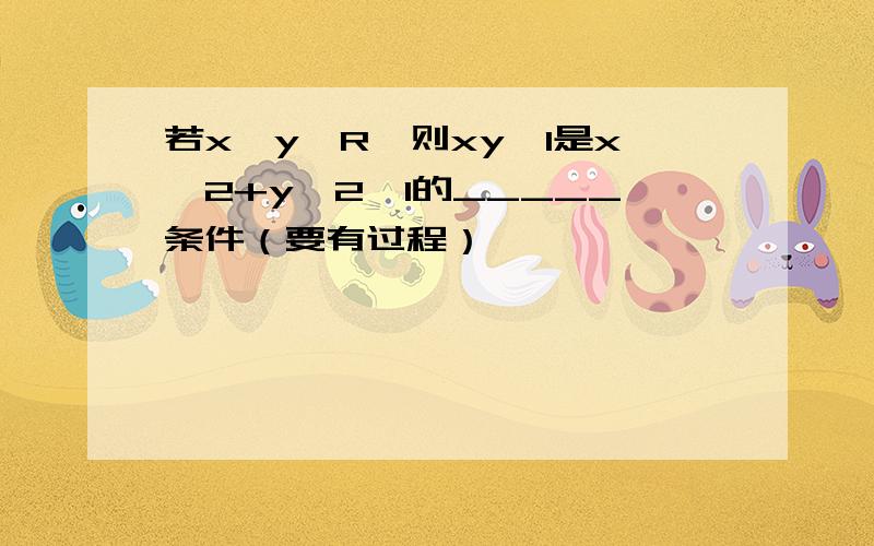 若x,y∈R,则xy≤1是x^2+y^2≤1的_____条件（要有过程）