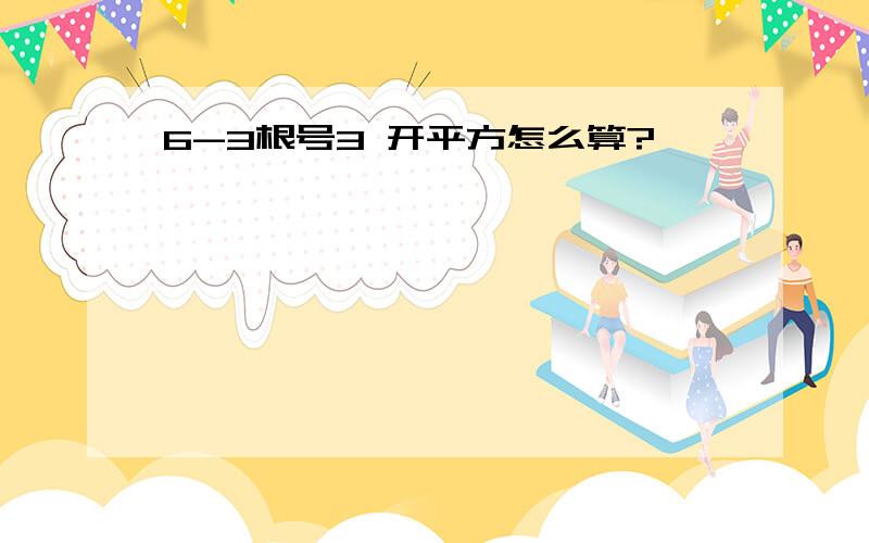 6-3根号3 开平方怎么算?