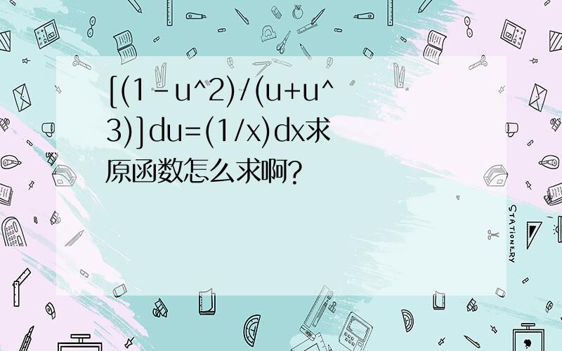 [(1-u^2)/(u+u^3)]du=(1/x)dx求原函数怎么求啊?